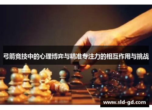 弓箭竞技中的心理博弈与精准专注力的相互作用与挑战