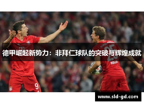 德甲崛起新势力：非拜仁球队的突破与辉煌成就