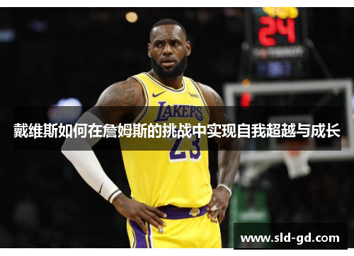 戴维斯如何在詹姆斯的挑战中实现自我超越与成长