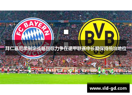 拜仁慕尼黑制定战略目标力争在德甲联赛中长期保持统治地位