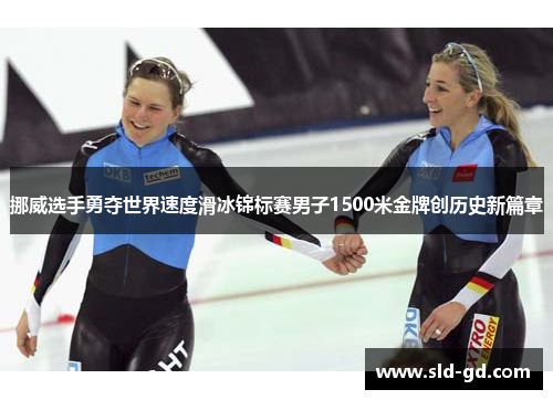 挪威选手勇夺世界速度滑冰锦标赛男子1500米金牌创历史新篇章