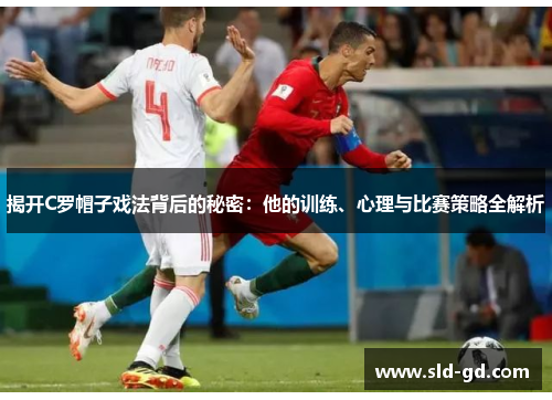 揭开C罗帽子戏法背后的秘密：他的训练、心理与比赛策略全解析