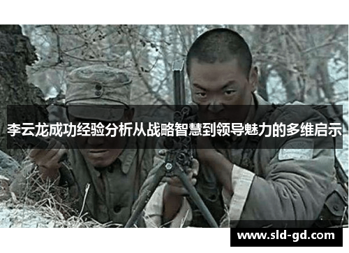 李云龙成功经验分析从战略智慧到领导魅力的多维启示