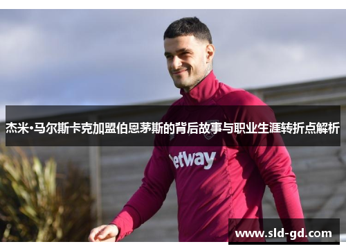 杰米·马尔斯卡克加盟伯恩茅斯的背后故事与职业生涯转折点解析